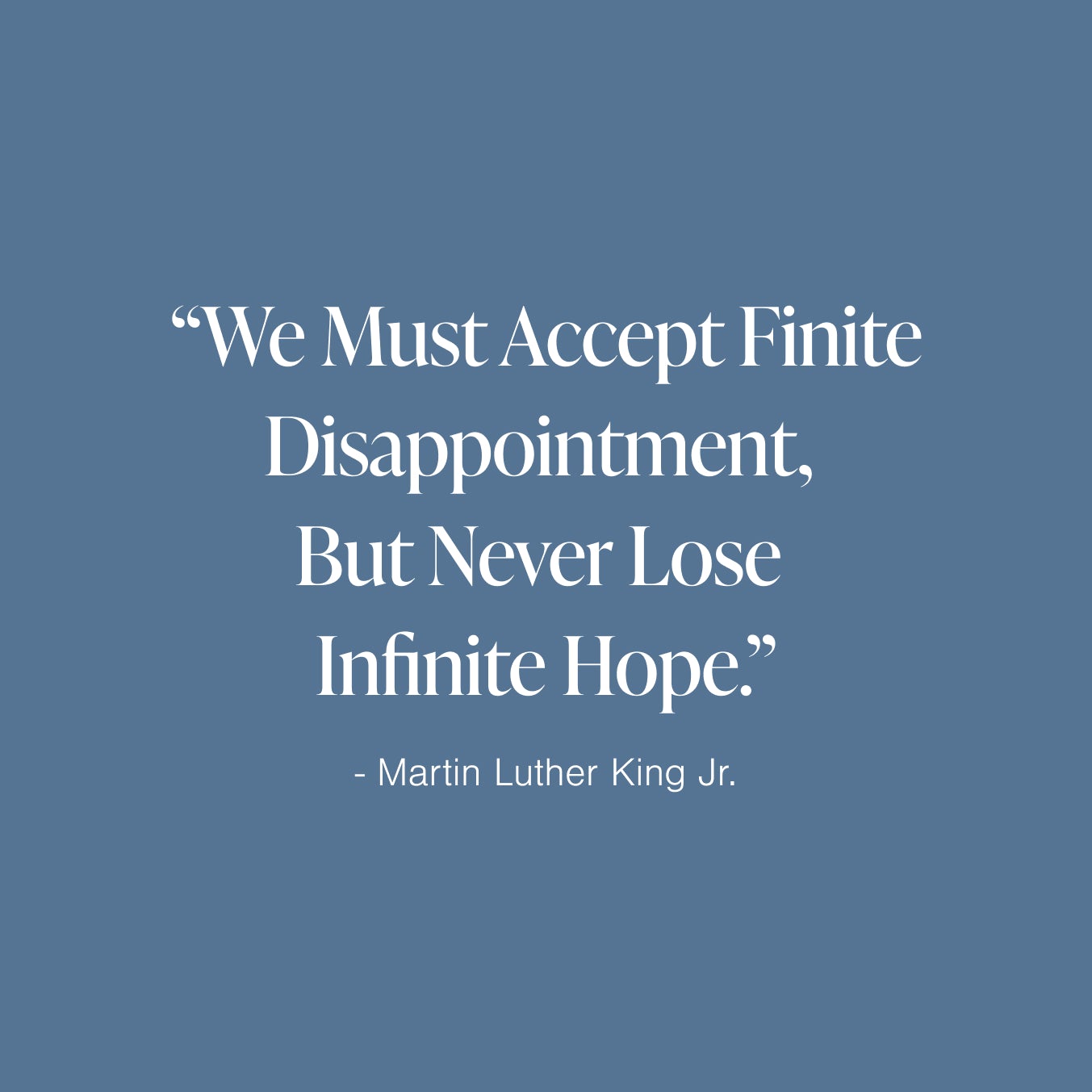 "We must accept finite disappointment, but never lose infinite hope." Martin Luther King, Jr. Quote